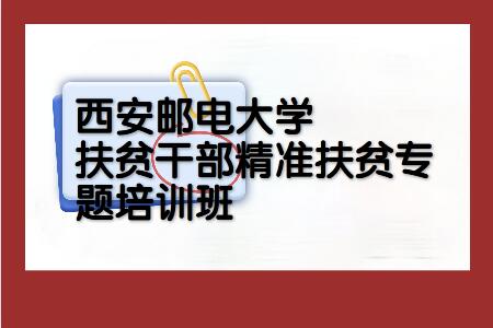 西安郵電大學(xué)干部培訓(xùn)西安郵電大學(xué)扶貧干部精準(zhǔn)扶貧專(zhuān)題培訓(xùn)班_西安郵電大學(xué)干部培訓(xùn)方案