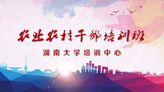 湖南大學干部培訓「干訓教育」農業與農村系統領導干部綜合能力提升培訓班_湖南大學干部培訓「干訓教育」方案